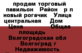 продам торговый павильон › Район ­ р.п новый рогачик › Улица ­ центральная  › Дом ­ 1 › Цена ­ 500 000 › Общая площадь ­ 65 - Волгоградская обл., Волгоград г. Недвижимость » Помещения продажа   